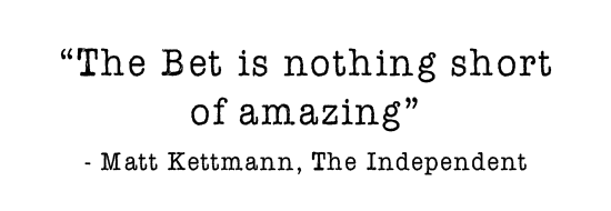 “The Bet is nothing short of amazing” - Matt Kettmann, The Independent